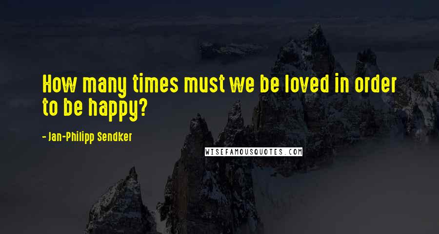 Jan-Philipp Sendker Quotes: How many times must we be loved in order to be happy?