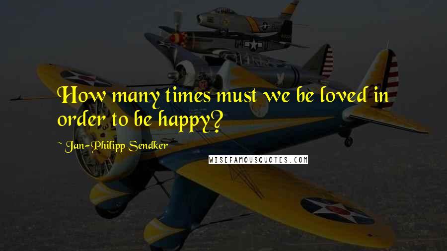 Jan-Philipp Sendker Quotes: How many times must we be loved in order to be happy?