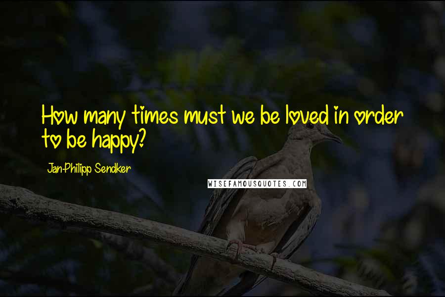 Jan-Philipp Sendker Quotes: How many times must we be loved in order to be happy?