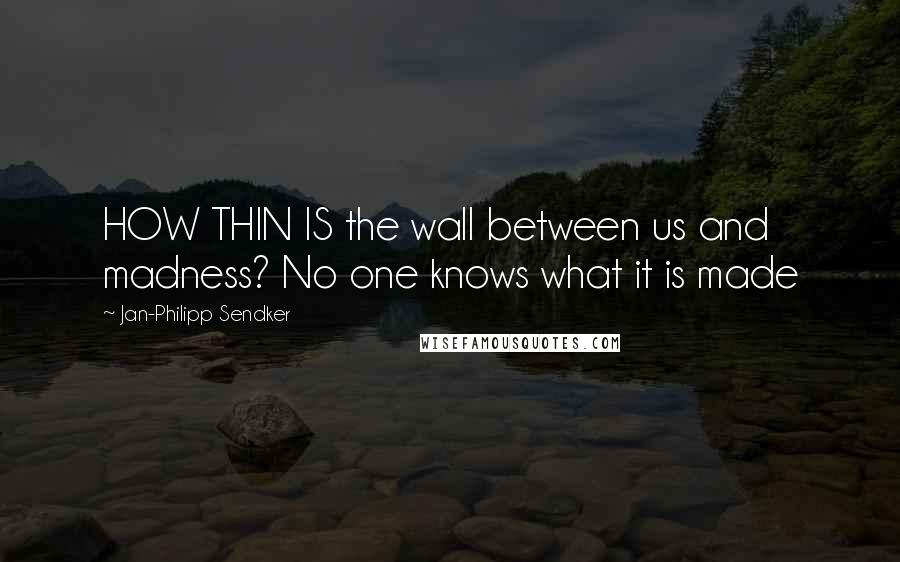 Jan-Philipp Sendker Quotes: HOW THIN IS the wall between us and madness? No one knows what it is made
