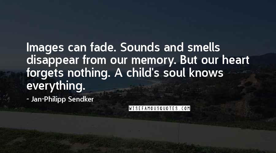 Jan-Philipp Sendker Quotes: Images can fade. Sounds and smells disappear from our memory. But our heart forgets nothing. A child's soul knows everything.