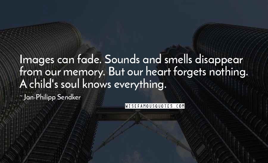 Jan-Philipp Sendker Quotes: Images can fade. Sounds and smells disappear from our memory. But our heart forgets nothing. A child's soul knows everything.