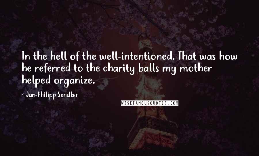 Jan-Philipp Sendker Quotes: In the hell of the well-intentioned. That was how he referred to the charity balls my mother helped organize.