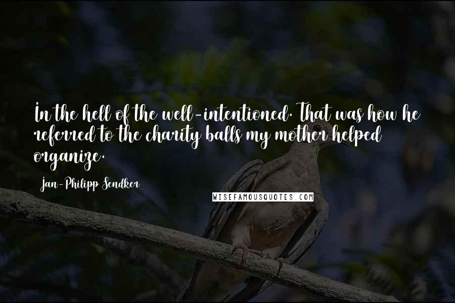 Jan-Philipp Sendker Quotes: In the hell of the well-intentioned. That was how he referred to the charity balls my mother helped organize.