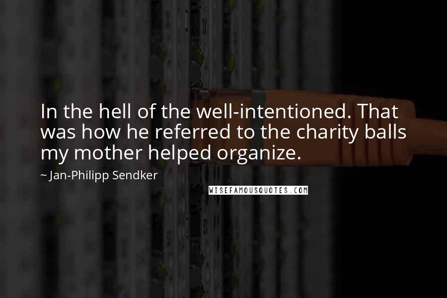 Jan-Philipp Sendker Quotes: In the hell of the well-intentioned. That was how he referred to the charity balls my mother helped organize.