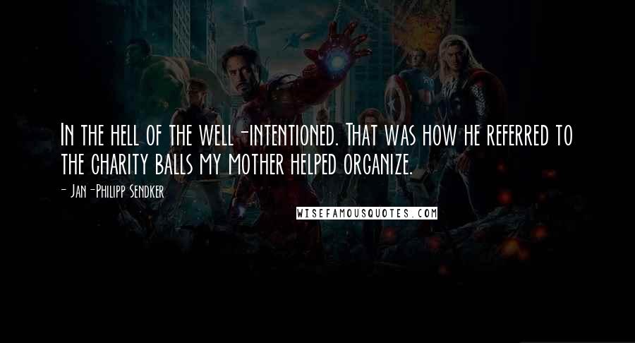 Jan-Philipp Sendker Quotes: In the hell of the well-intentioned. That was how he referred to the charity balls my mother helped organize.