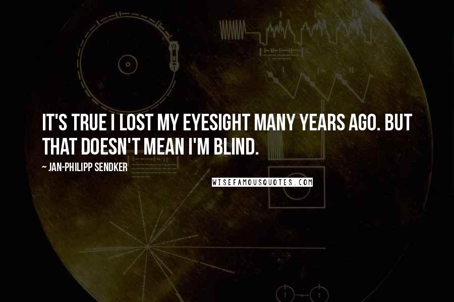 Jan-Philipp Sendker Quotes: It's true I lost my eyesight many years ago. But that doesn't mean I'm blind.