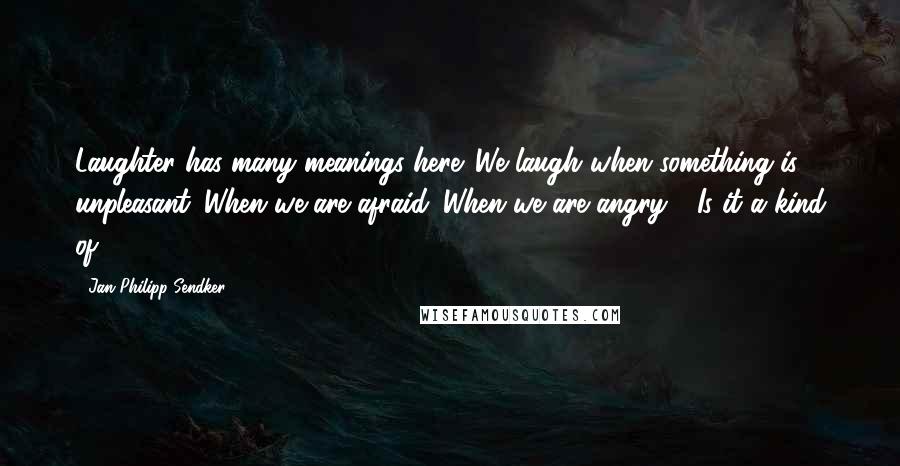 Jan-Philipp Sendker Quotes: Laughter has many meanings here. We laugh when something is unpleasant. When we are afraid. When we are angry." "Is it a kind of