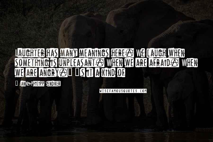 Jan-Philipp Sendker Quotes: Laughter has many meanings here. We laugh when something is unpleasant. When we are afraid. When we are angry." "Is it a kind of