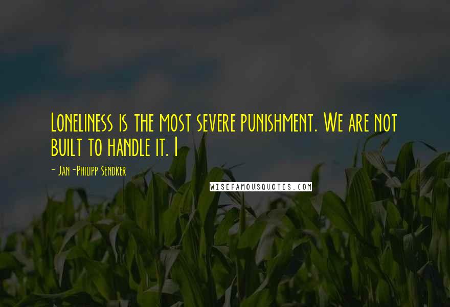 Jan-Philipp Sendker Quotes: Loneliness is the most severe punishment. We are not built to handle it. I