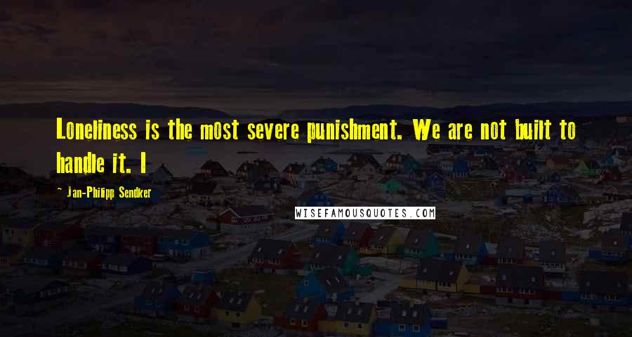 Jan-Philipp Sendker Quotes: Loneliness is the most severe punishment. We are not built to handle it. I