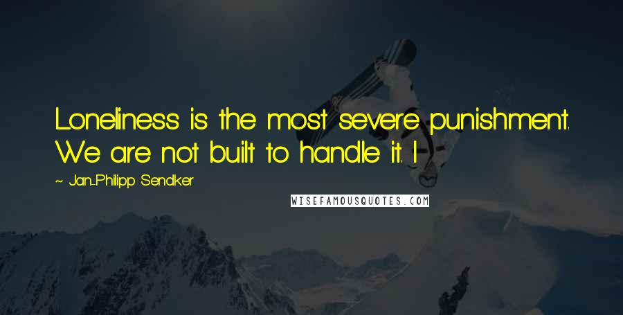 Jan-Philipp Sendker Quotes: Loneliness is the most severe punishment. We are not built to handle it. I