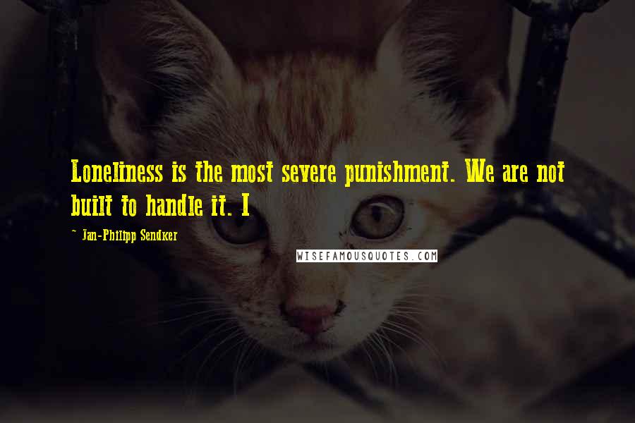 Jan-Philipp Sendker Quotes: Loneliness is the most severe punishment. We are not built to handle it. I