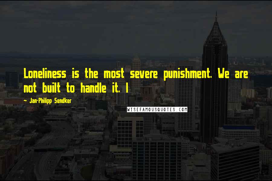 Jan-Philipp Sendker Quotes: Loneliness is the most severe punishment. We are not built to handle it. I