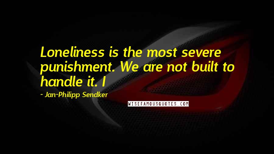 Jan-Philipp Sendker Quotes: Loneliness is the most severe punishment. We are not built to handle it. I