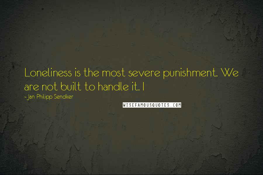 Jan-Philipp Sendker Quotes: Loneliness is the most severe punishment. We are not built to handle it. I