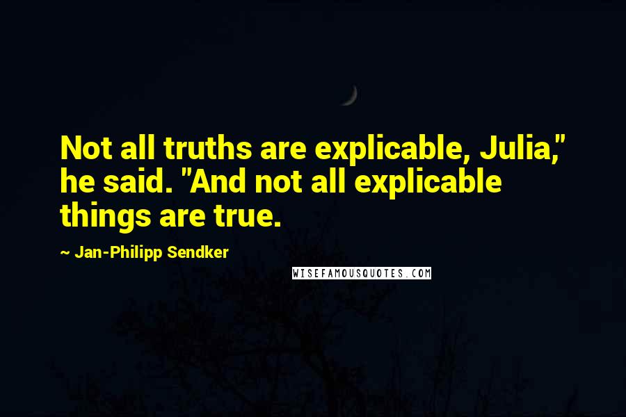 Jan-Philipp Sendker Quotes: Not all truths are explicable, Julia," he said. "And not all explicable things are true.