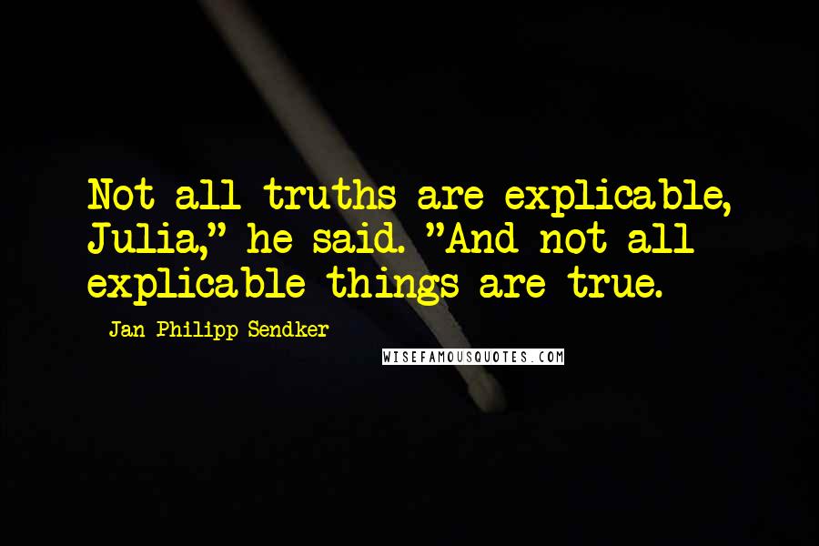 Jan-Philipp Sendker Quotes: Not all truths are explicable, Julia," he said. "And not all explicable things are true.