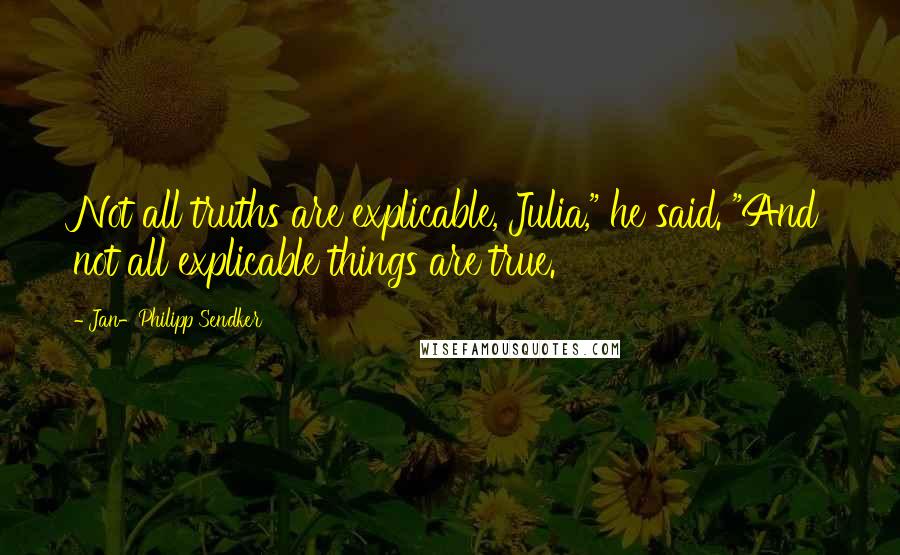 Jan-Philipp Sendker Quotes: Not all truths are explicable, Julia," he said. "And not all explicable things are true.