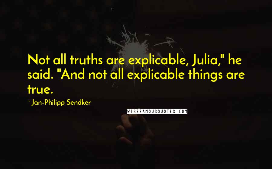 Jan-Philipp Sendker Quotes: Not all truths are explicable, Julia," he said. "And not all explicable things are true.