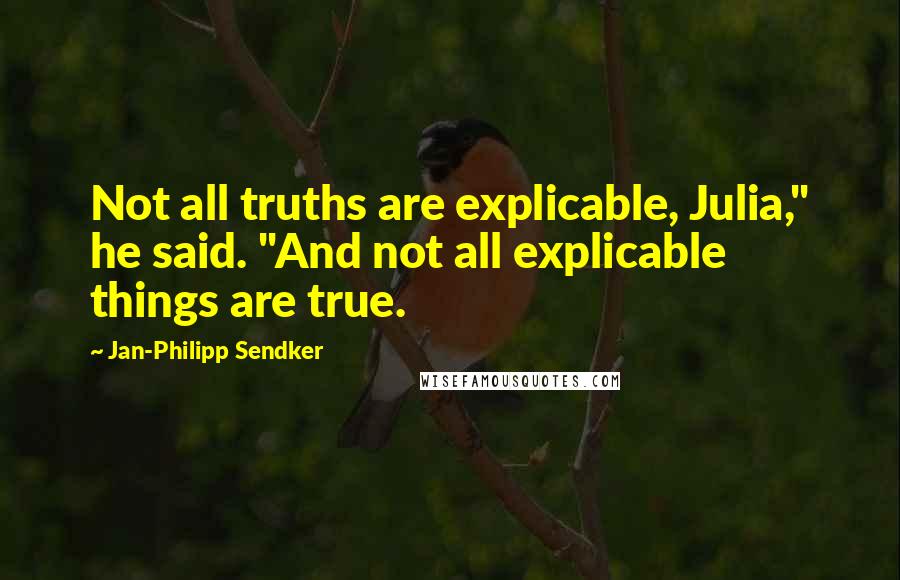 Jan-Philipp Sendker Quotes: Not all truths are explicable, Julia," he said. "And not all explicable things are true.