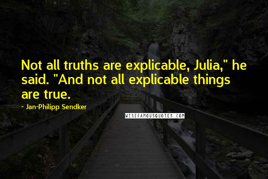 Jan-Philipp Sendker Quotes: Not all truths are explicable, Julia," he said. "And not all explicable things are true.