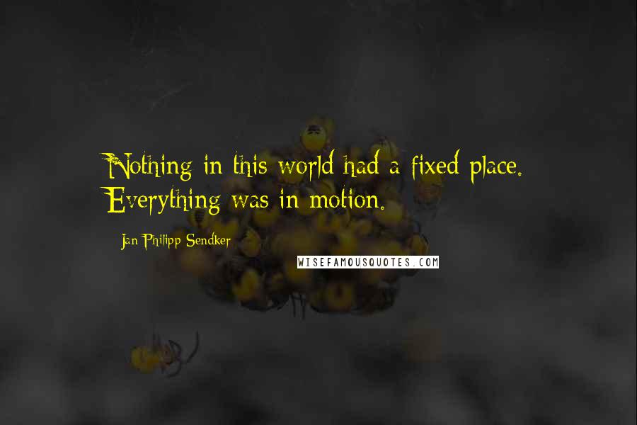 Jan-Philipp Sendker Quotes: Nothing in this world had a fixed place. Everything was in motion.