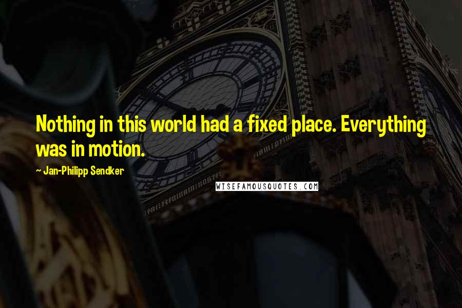 Jan-Philipp Sendker Quotes: Nothing in this world had a fixed place. Everything was in motion.