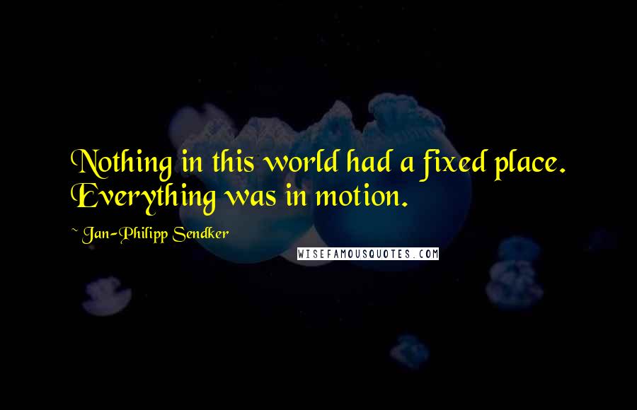 Jan-Philipp Sendker Quotes: Nothing in this world had a fixed place. Everything was in motion.