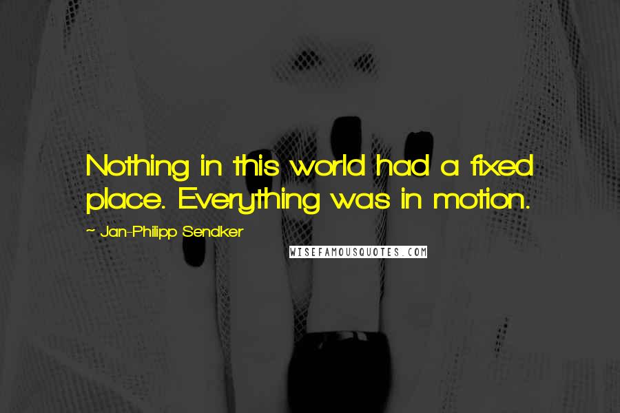 Jan-Philipp Sendker Quotes: Nothing in this world had a fixed place. Everything was in motion.