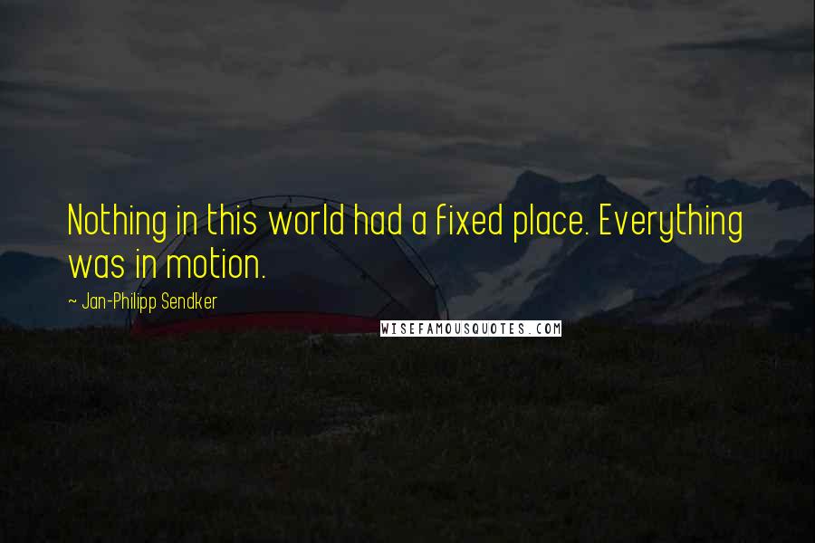 Jan-Philipp Sendker Quotes: Nothing in this world had a fixed place. Everything was in motion.