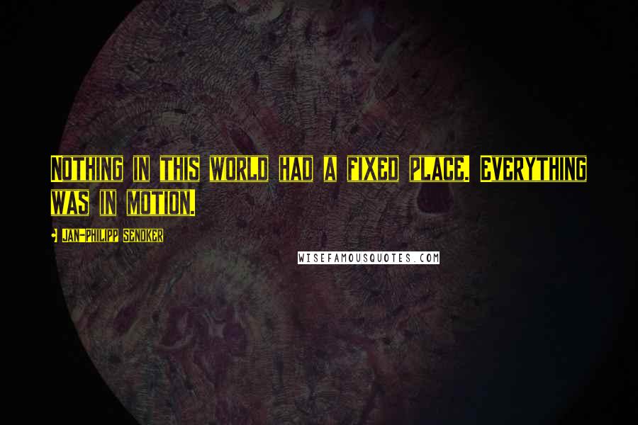 Jan-Philipp Sendker Quotes: Nothing in this world had a fixed place. Everything was in motion.