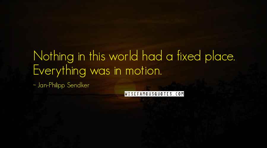 Jan-Philipp Sendker Quotes: Nothing in this world had a fixed place. Everything was in motion.