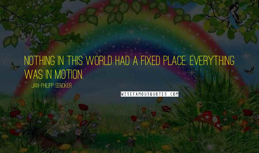 Jan-Philipp Sendker Quotes: Nothing in this world had a fixed place. Everything was in motion.