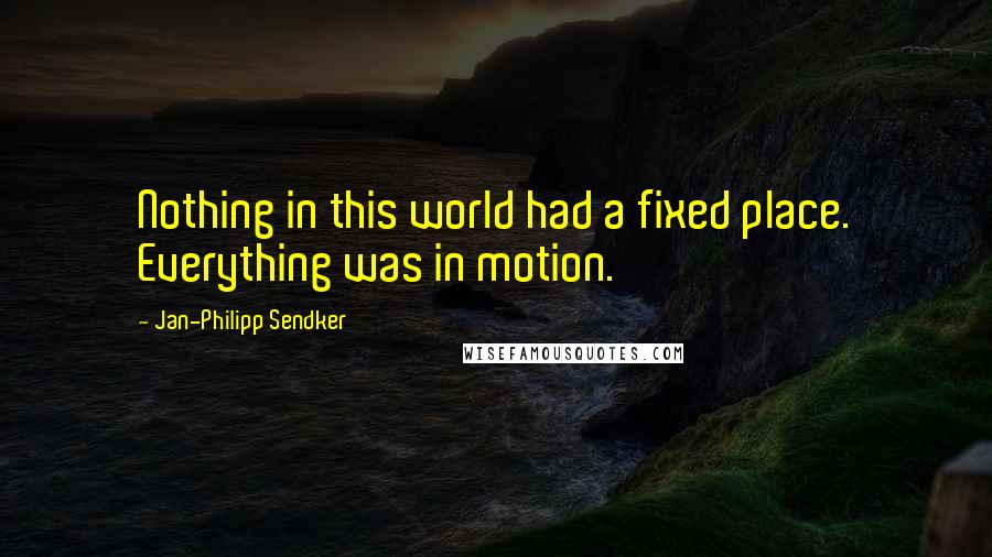 Jan-Philipp Sendker Quotes: Nothing in this world had a fixed place. Everything was in motion.