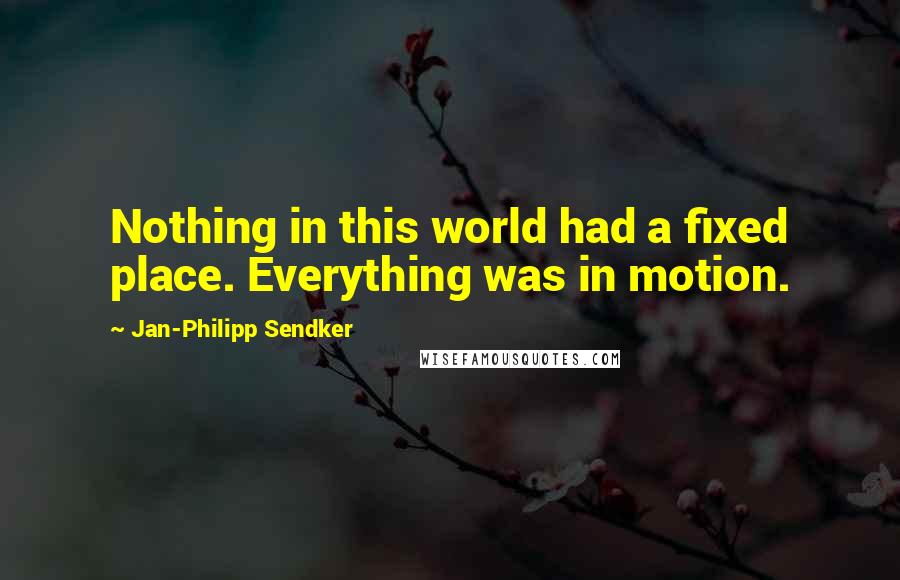 Jan-Philipp Sendker Quotes: Nothing in this world had a fixed place. Everything was in motion.