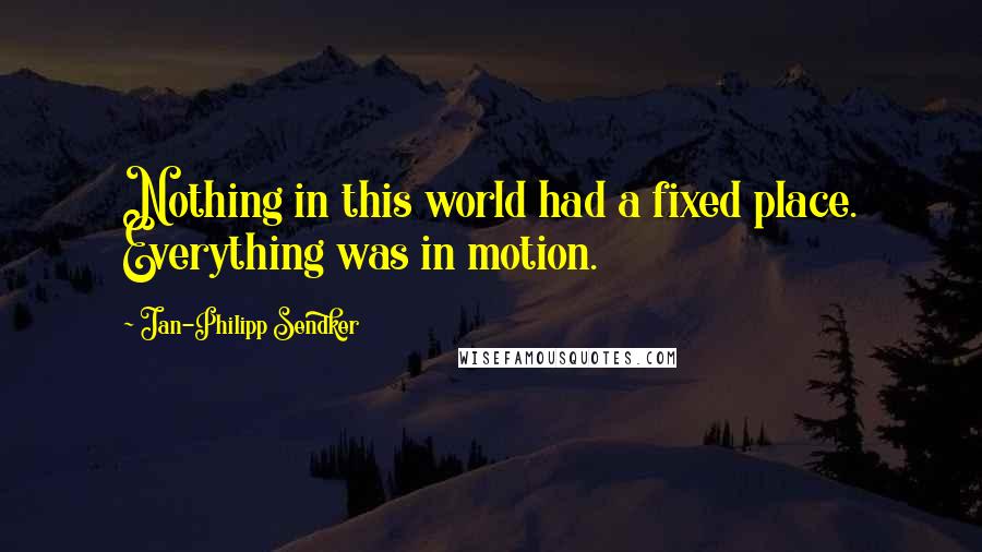 Jan-Philipp Sendker Quotes: Nothing in this world had a fixed place. Everything was in motion.