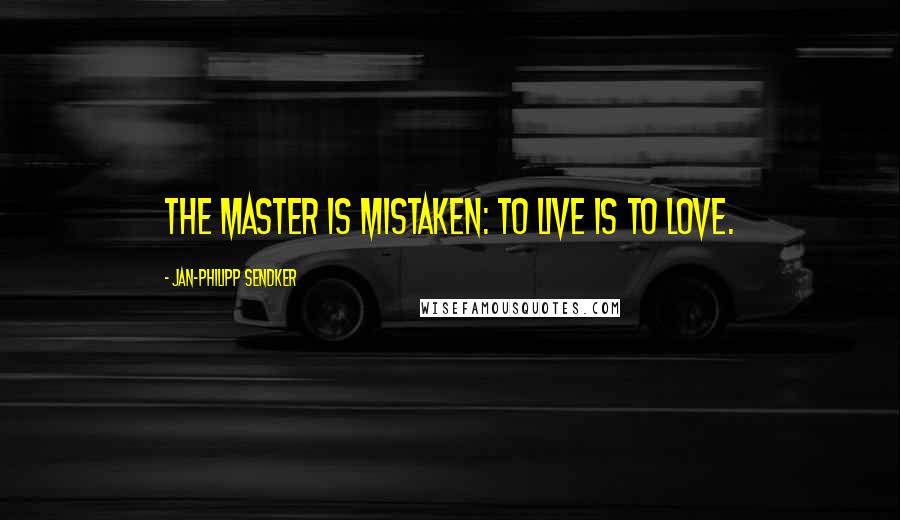 Jan-Philipp Sendker Quotes: The master is mistaken: to live is to love.