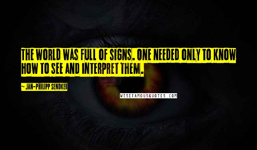 Jan-Philipp Sendker Quotes: The world was full of signs. One needed only to know how to see and interpret them.