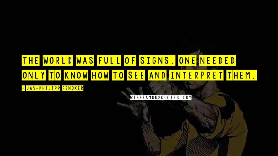 Jan-Philipp Sendker Quotes: The world was full of signs. One needed only to know how to see and interpret them.