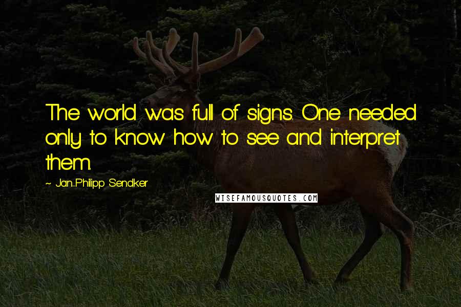 Jan-Philipp Sendker Quotes: The world was full of signs. One needed only to know how to see and interpret them.