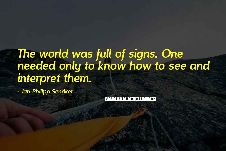 Jan-Philipp Sendker Quotes: The world was full of signs. One needed only to know how to see and interpret them.