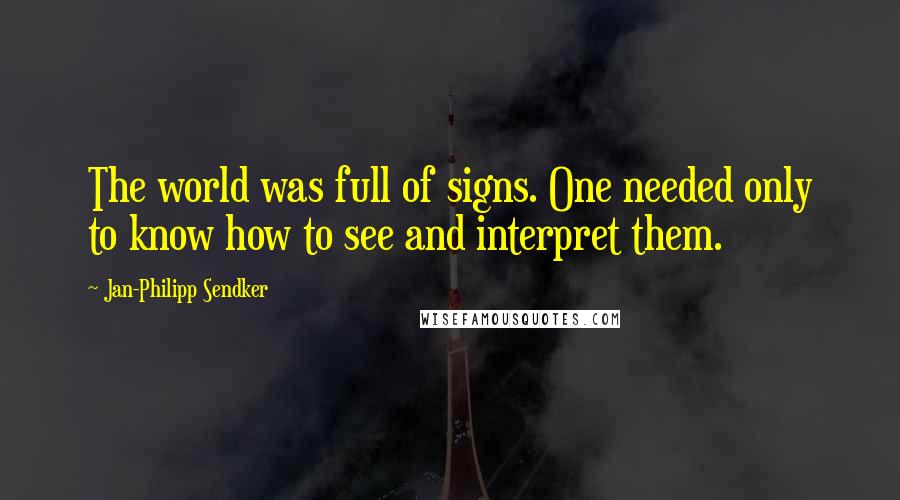Jan-Philipp Sendker Quotes: The world was full of signs. One needed only to know how to see and interpret them.
