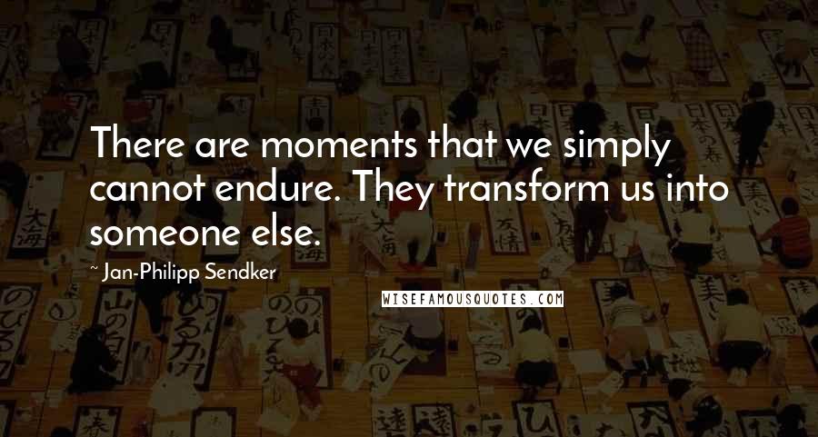 Jan-Philipp Sendker Quotes: There are moments that we simply cannot endure. They transform us into someone else.