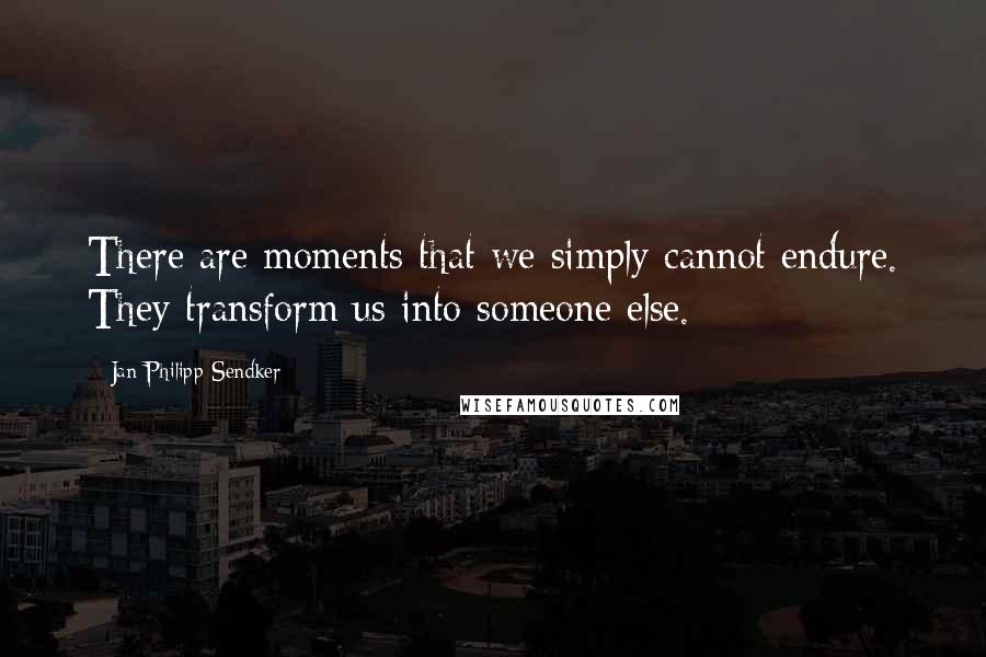 Jan-Philipp Sendker Quotes: There are moments that we simply cannot endure. They transform us into someone else.