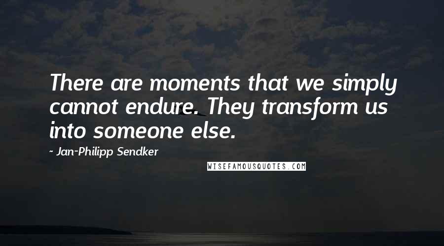 Jan-Philipp Sendker Quotes: There are moments that we simply cannot endure. They transform us into someone else.