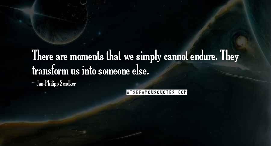 Jan-Philipp Sendker Quotes: There are moments that we simply cannot endure. They transform us into someone else.