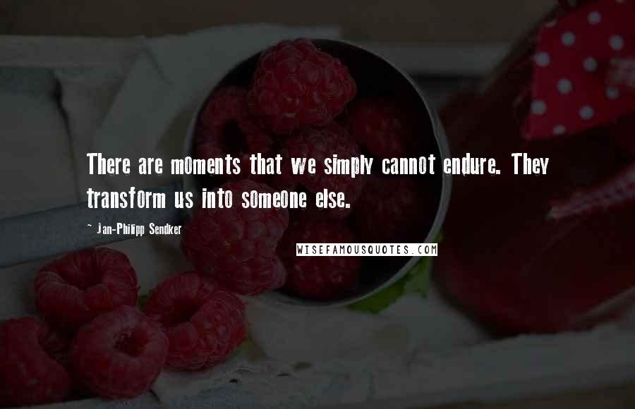 Jan-Philipp Sendker Quotes: There are moments that we simply cannot endure. They transform us into someone else.