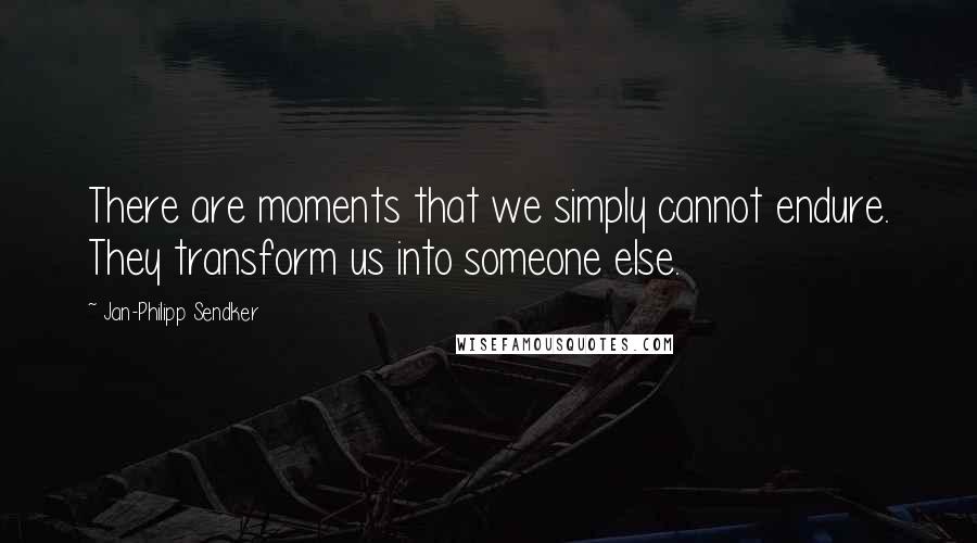 Jan-Philipp Sendker Quotes: There are moments that we simply cannot endure. They transform us into someone else.