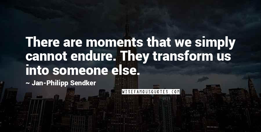 Jan-Philipp Sendker Quotes: There are moments that we simply cannot endure. They transform us into someone else.